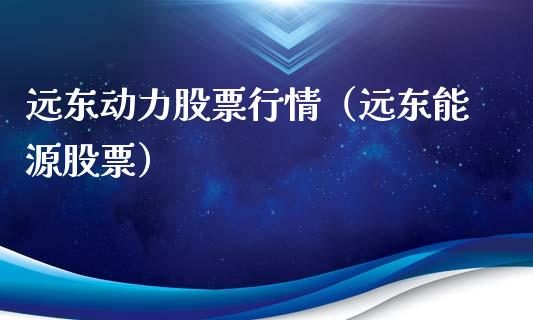 远东动力股票行情（远东能源股票）_https://www.qdlswl.com_外盘_第1张