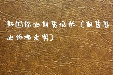 韩国原油期货现状（期货原油价格走势）_https://www.qdlswl.com_期货_第1张