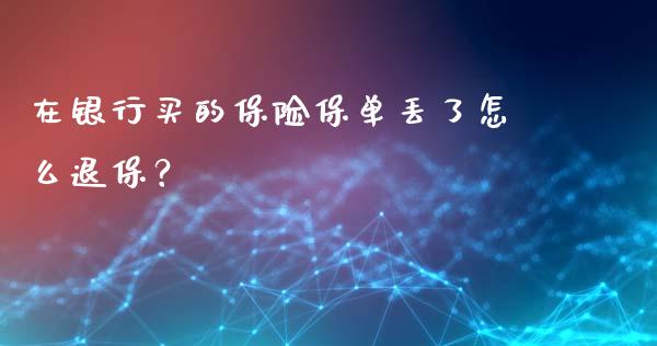 在银行买的保险保单丢了怎么退保？_https://www.qdlswl.com_股票_第1张