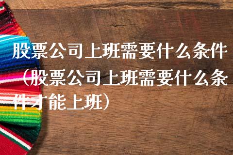 股票公司上班需要什么条件（股票公司上班需要什么条件才能上班）_https://www.qdlswl.com_内盘_第1张