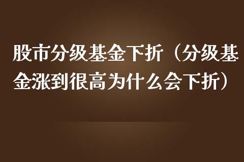 股市分级基金下折（分级基金涨到很高为什么会下折）_https://www.qdlswl.com_理财_第1张