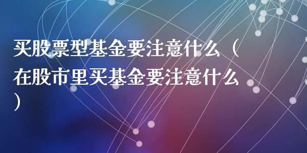 买股票型基金要注意什么（在股市里买基金要注意什么）_https://www.qdlswl.com_理财_第1张