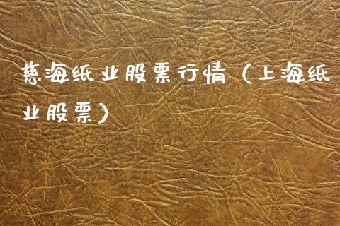 慈海纸业股票行情（上海纸业股票）_https://www.qdlswl.com_股票_第1张