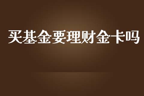 买基金要理财金卡吗_https://www.qdlswl.com_理财_第1张