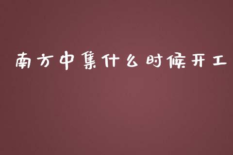 南方中集什么时候开工_https://www.qdlswl.com_内盘_第1张