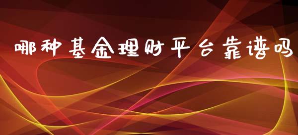 哪种基金理财平台靠谱吗_https://www.qdlswl.com_基金_第1张