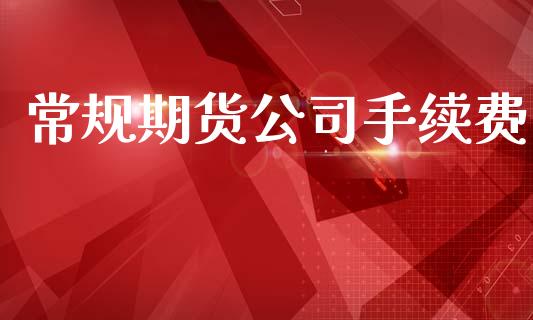 常规期货公司手续费_https://www.qdlswl.com_直播_第1张
