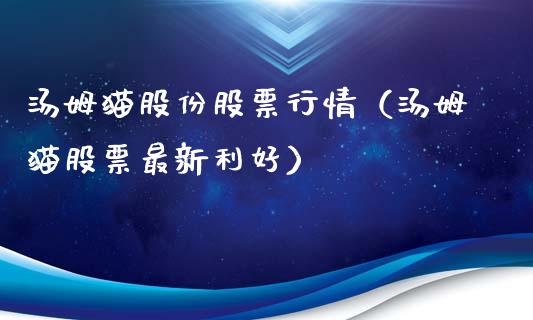汤姆猫股份股票行情（汤姆猫股票最新利好）_https://www.qdlswl.com_股票_第1张