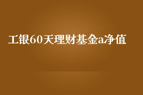 工银60天理财基金a净值_https://www.qdlswl.com_基金_第1张
