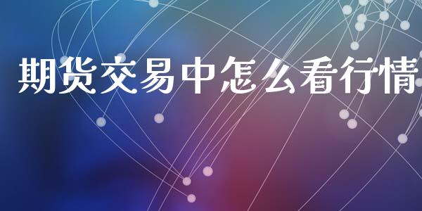期货交易中怎么看行情_https://www.qdlswl.com_期货_第1张