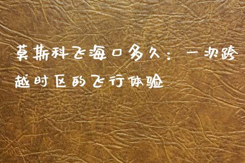 莫斯科飞海口多久：一次跨越时区的飞行体验_https://www.qdlswl.com_内盘_第1张