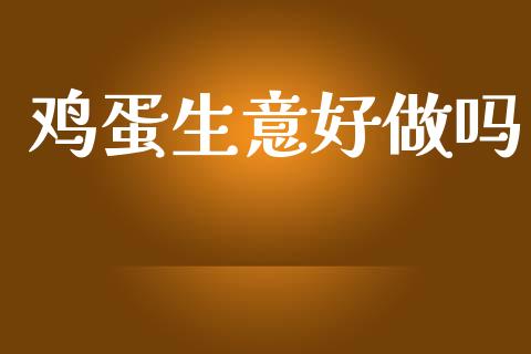 鸡蛋生意好做吗_https://www.qdlswl.com_期货_第1张