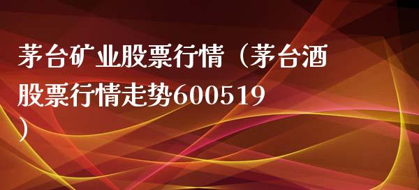 茅台矿业股票行情（茅台酒股票行情走势600519）_https://www.qdlswl.com_外盘_第1张
