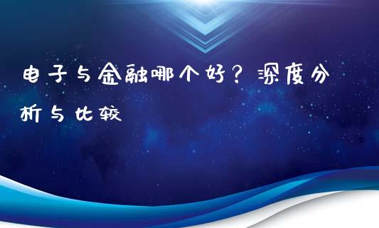 电子与金融哪个好？深度分析与比较_https://www.qdlswl.com_理财_第1张