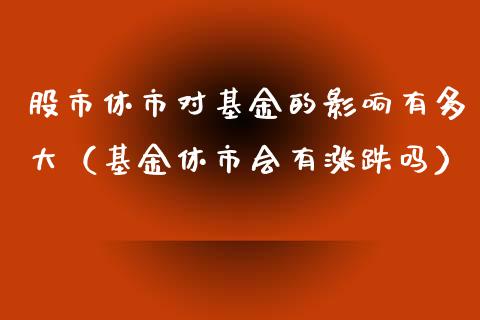 股市休市对基金的影响有多大（基金休市会有涨跌吗）_https://www.qdlswl.com_理财_第1张