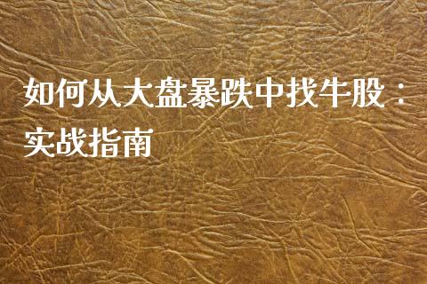 如何从大盘暴跌中找牛股：实战指南_https://www.qdlswl.com_基金_第1张