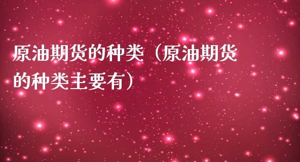 原油期货的种类（原油期货的种类主要有）_https://www.qdlswl.com_期货_第1张