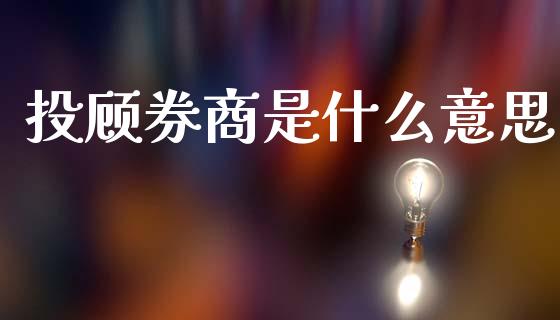投顾券商是什么意思_https://www.qdlswl.com_期货_第1张