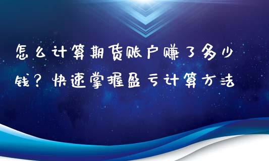 怎么计算期货账户赚了多少钱？快速掌握盈亏计算方法_https://www.qdlswl.com_基金_第1张