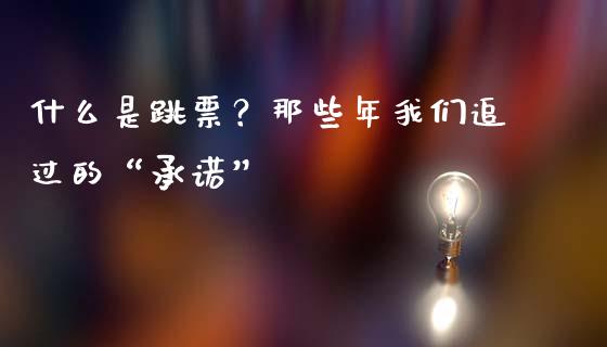 什么是跳票？那些年我们追过的“承诺”_https://www.qdlswl.com_内盘_第1张