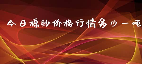 今日棉纱价格行情多少一吨_https://www.qdlswl.com_期货_第1张