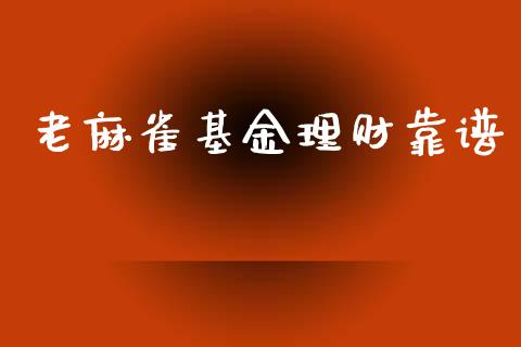 老麻雀基金理财靠谱_https://www.qdlswl.com_基金_第1张