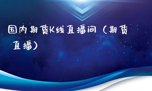 国内期货K线直播间（期货 直播）_https://www.qdlswl.com_直播_第1张