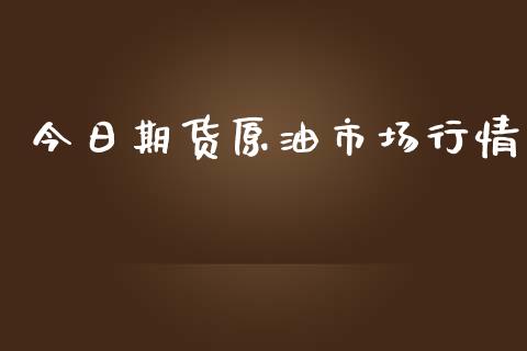 今日期货原油市场行情_https://www.qdlswl.com_期货_第1张