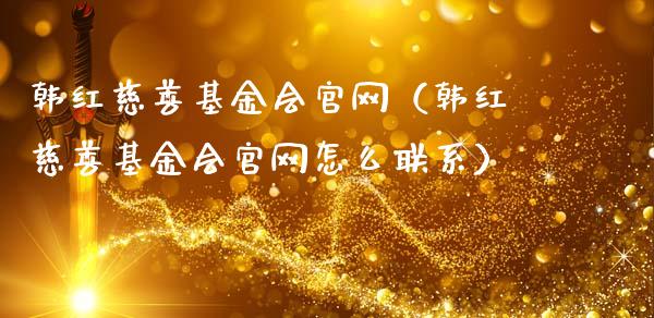 韩红慈善基金会官网（韩红慈善基金会官网怎么联系）_https://www.qdlswl.com_理财_第1张