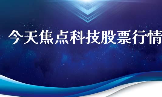 今天焦点科技股票行情_https://www.qdlswl.com_内盘_第1张