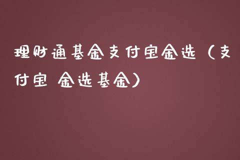 理财通基金支付宝金选（支付宝 金选基金）_https://www.qdlswl.com_理财_第1张