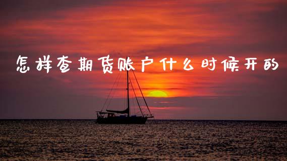 怎样查期货账户什么时候开的_https://www.qdlswl.com_期货_第1张