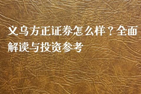 义乌方正证券怎么样？全面解读与投资参考_https://www.qdlswl.com_直播_第1张