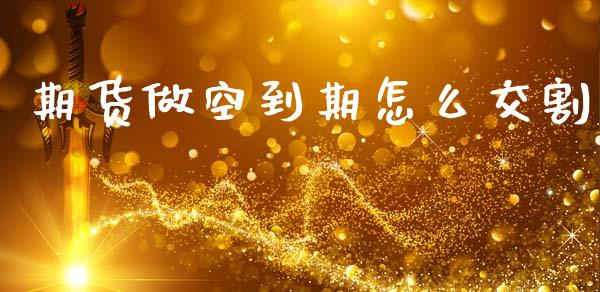 期货做空到期怎么交割_https://www.qdlswl.com_直播_第1张