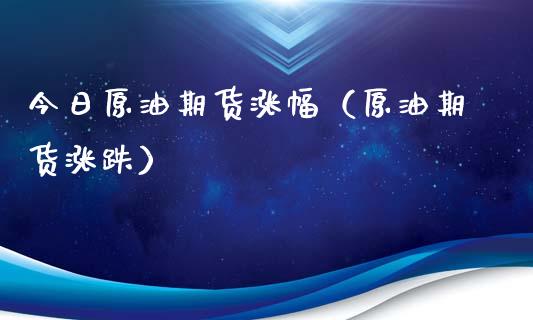 今日原油期货涨幅（原油期货涨跌）_https://www.qdlswl.com_股指_第1张