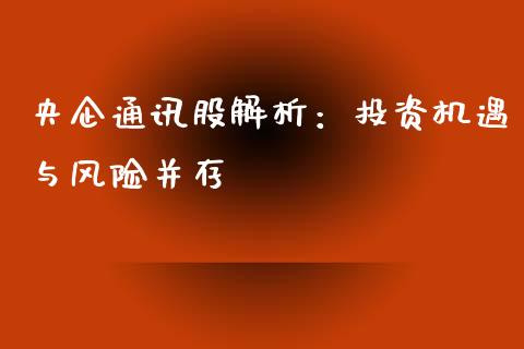 央企通讯股解析：投资机遇与风险并存_https://www.qdlswl.com_直播_第1张
