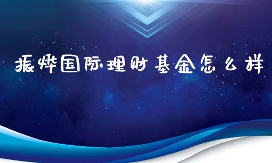 振烨国际理财基金怎么样_https://www.qdlswl.com_基金_第1张
