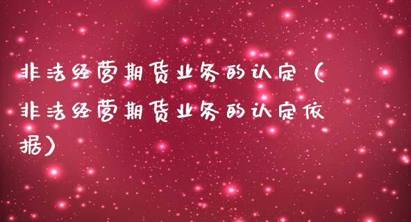 非法经营期货业务的认定(非法经营期货业务的认定依据)_直播_第1张_青岛财经网 非法经营期货业务的认定(非法经营期货业务的认定依据)_https://www.qdlswl.com_直播_第1张