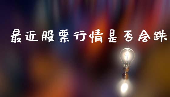 最近股票行情是否会跌_https://www.qdlswl.com_内盘_第1张
