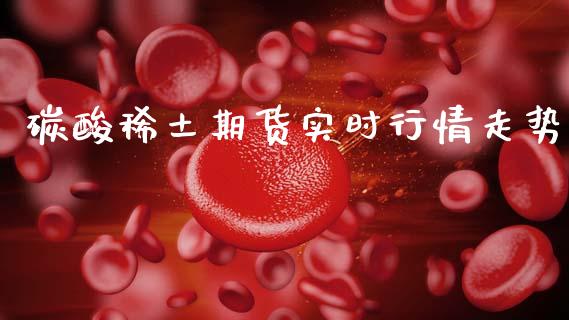 碳酸稀土期货实时行情走势_https://www.qdlswl.com_股指_第1张