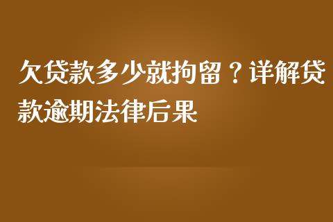 欠贷款多少就拘留？详解贷款逾期法律后果_https://www.qdlswl.com_股票_第1张