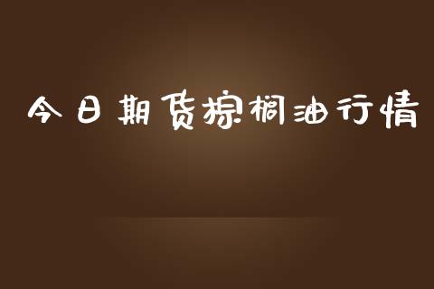 今日期货棕榈油行情_https://www.qdlswl.com_期货_第1张