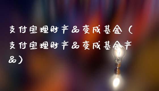 支付宝理财产品变成基金（支付宝理财产品变成基金产品）_https://www.qdlswl.com_基金_第1张