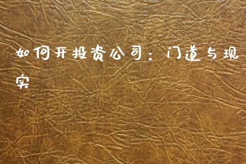 如何开投资公司：门道与现实_https://www.qdlswl.com_基金_第1张