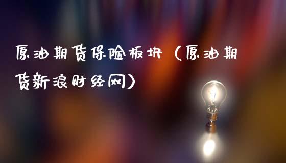 原油期货保险板块（原油期货新浪财经网）_https://www.qdlswl.com_股指_第1张