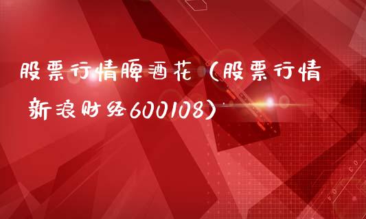 股票行情脾酒花（股票行情 新浪财经600108）_https://www.qdlswl.com_股票_第1张