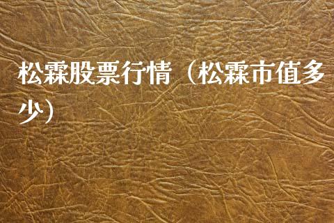 松霖股票行情（松霖市值多少）_https://www.qdlswl.com_股票_第1张
