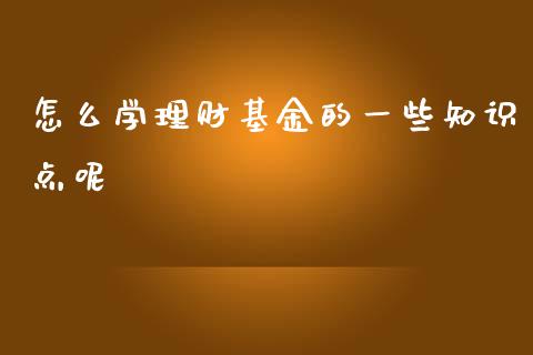 怎么学理财基金的一些知识点呢_https://www.qdlswl.com_基金_第1张