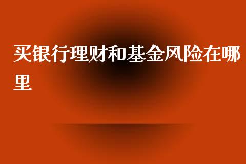 买银行理财和基金风险在哪里_https://www.qdlswl.com_基金_第1张