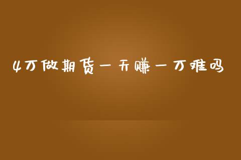 4万做期货一天赚一万难吗_https://www.qdlswl.com_期货_第1张